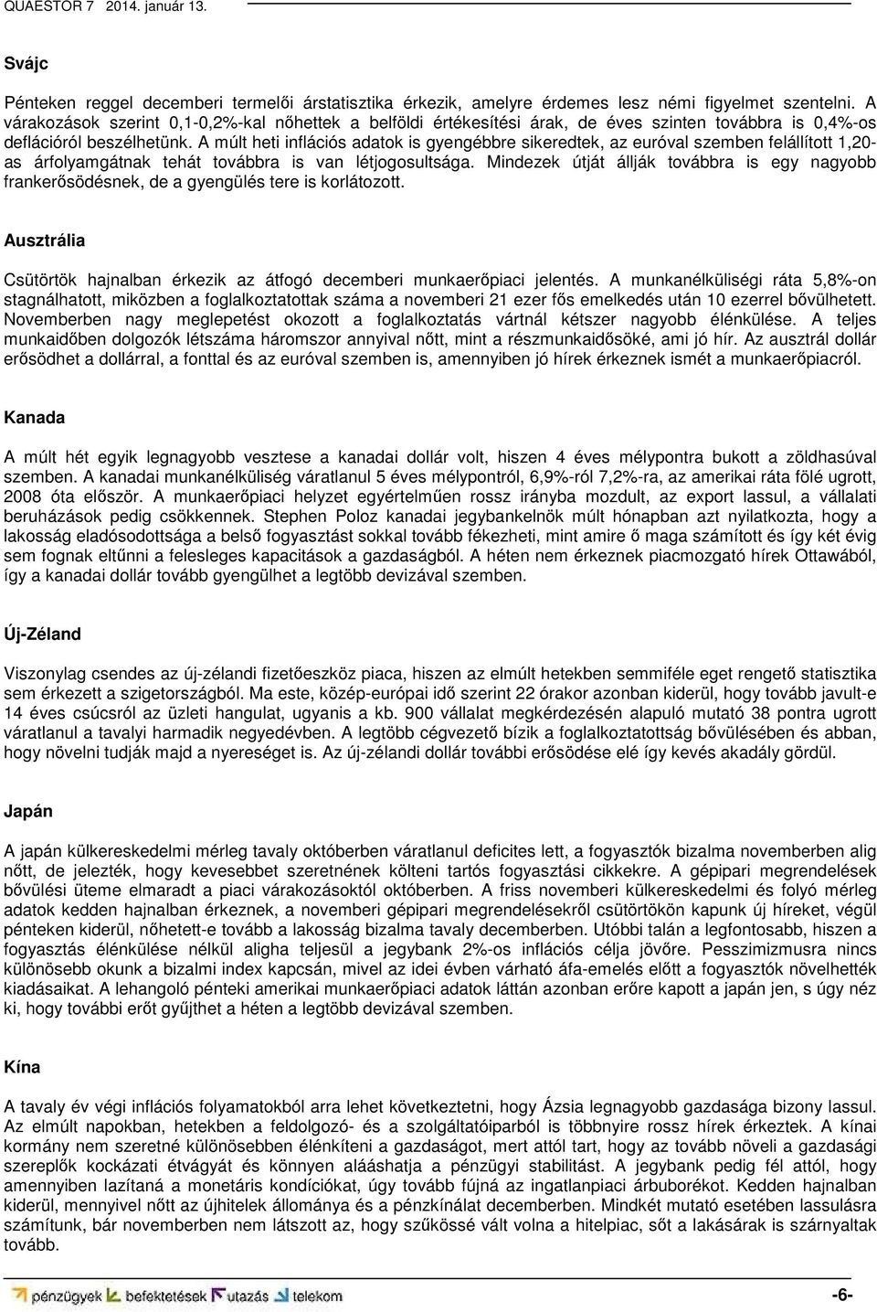 A múlt heti inflációs adatok is gyengébbre sikeredtek, az euróval szemben felállított 1,20- as árfolyamgátnak tehát továbbra is van létjogosultsága.