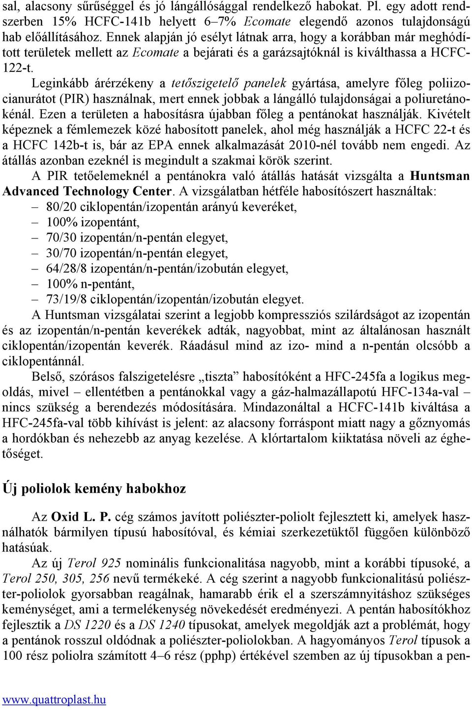 Leginkább árérzékeny a tetőszigetelő panelek gyártása, amelyre főleg poliizocianurátot (PIR) használnak, mert ennek jobbak a lángálló tulajdonságai a poliuretánokénál.