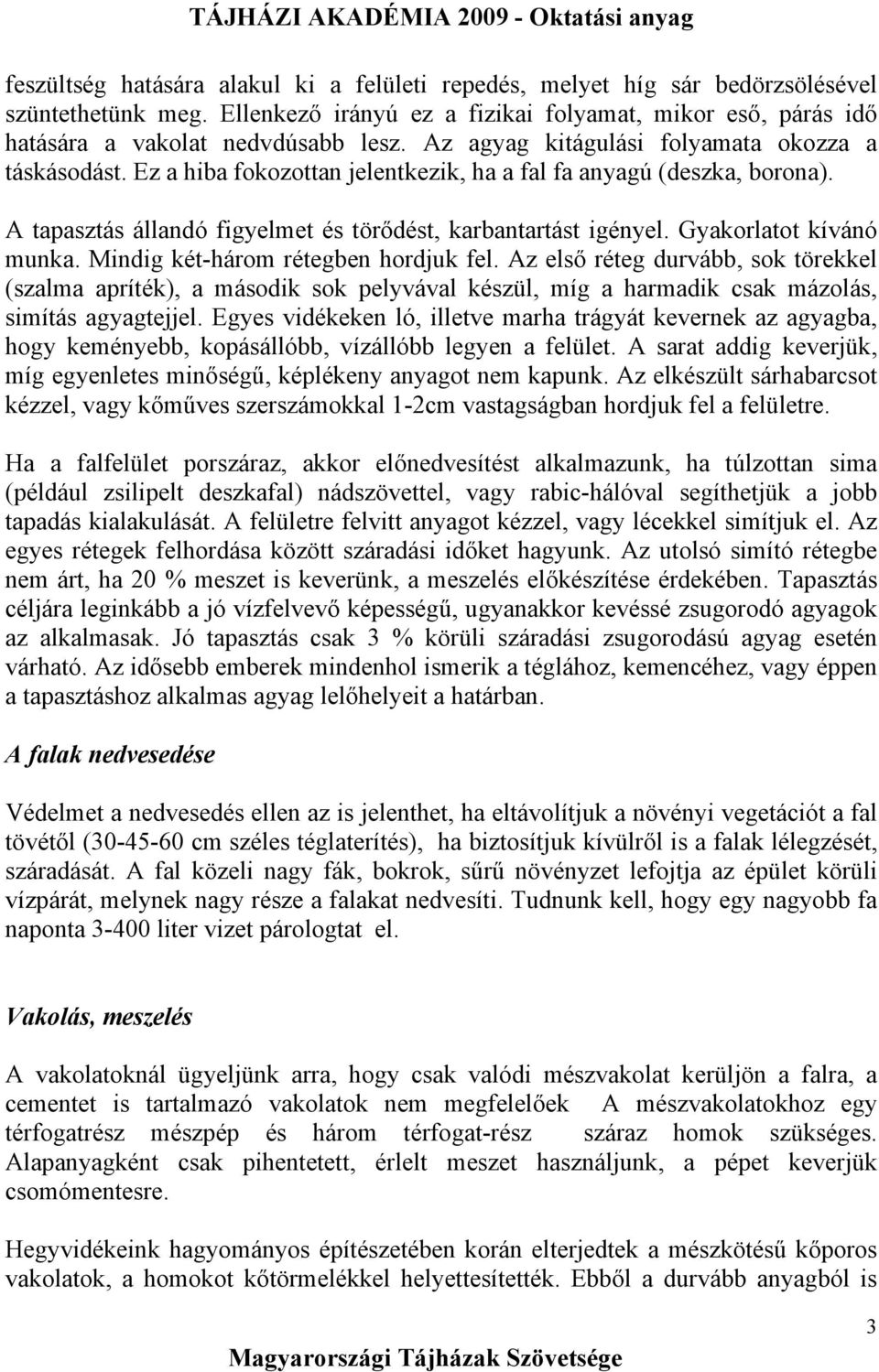Gyakorlatot kívánó munka. Mindig két-három rétegben hordjuk fel. Az első réteg durvább, sok törekkel (szalma apríték), a második sok pelyvával készül, míg a harmadik csak mázolás, simítás agyagtejjel.