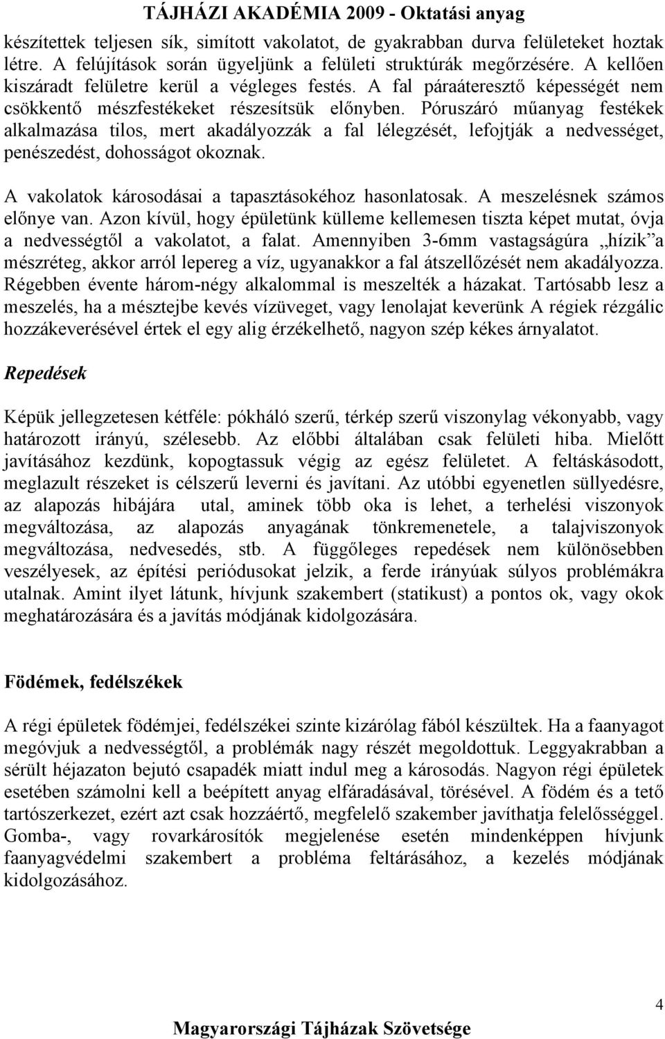 Póruszáró műanyag festékek alkalmazása tilos, mert akadályozzák a fal lélegzését, lefojtják a nedvességet, penészedést, dohosságot okoznak. A vakolatok károsodásai a tapasztásokéhoz hasonlatosak.