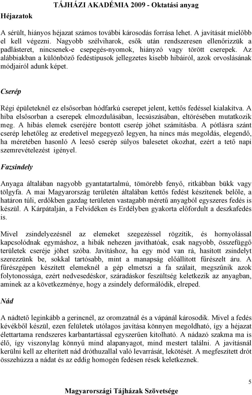 Az alábbiakban a különböző fedéstípusok jellegzetes kisebb hibáiról, azok orvoslásának módjairól adunk képet.