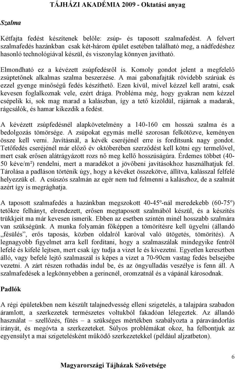Komoly gondot jelent a megfelelő zsúptetőnek alkalmas szalma beszerzése. A mai gabonafajták rövidebb szárúak és ezzel gyenge minőségű fedés készíthető.