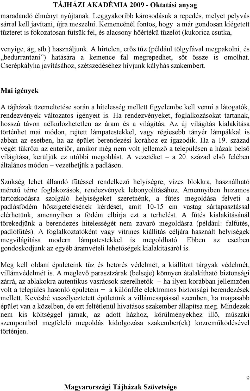 A hirtelen, erős tűz (például tölgyfával megpakolni, és bedurrantani ) hatására a kemence fal megrepedhet, sőt össze is omolhat. Cserépkályha javításához, szétszedéséhez hívjunk kályhás szakembert.