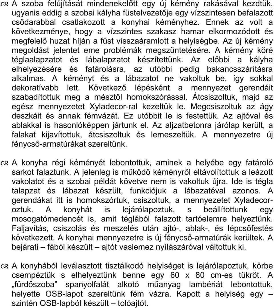 A kémény köré téglaalapzatot és lábalapzatot készítettünk. Az előbbi a kályha elhelyezésére és fatárolásra, az utóbbi pedig bakancsszárításra alkalmas.