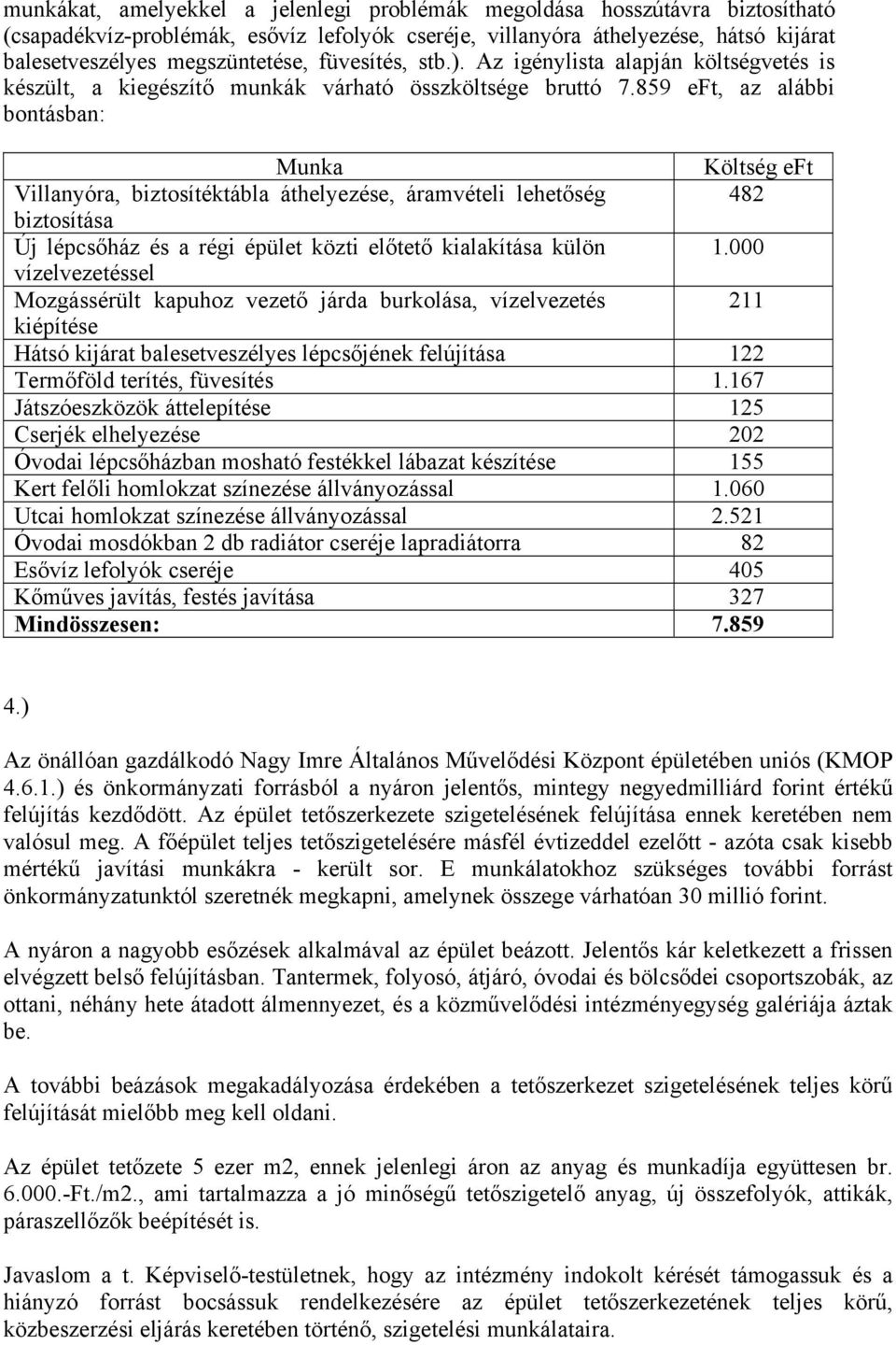 859 eft, az alábbi bontásban: Munka Költség eft Villanyóra, biztosítéktábla áthelyezése, áramvételi lehetőség 482 biztosítása Új lépcsőház és a régi épület közti előtető kialakítása külön 1.