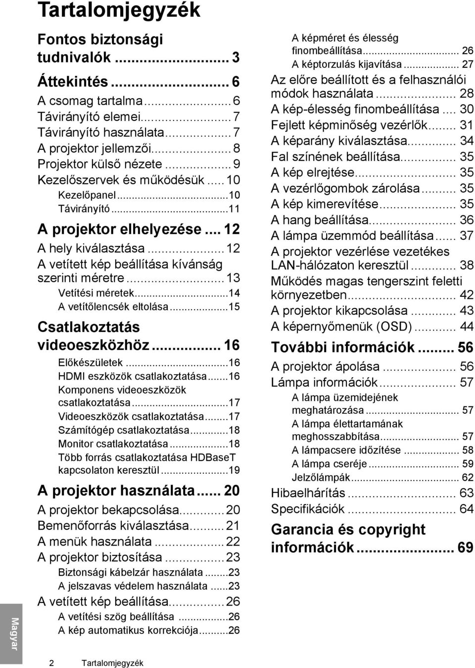 ..14 A vetítőlencsék eltolása...15 Csatlakoztatás videoeszközhöz... 16 Előkészületek...16 HDMI eszközök csatlakoztatása...16 Komponens videoeszközök csatlakoztatása...17 Videoeszközök csatlakoztatása.