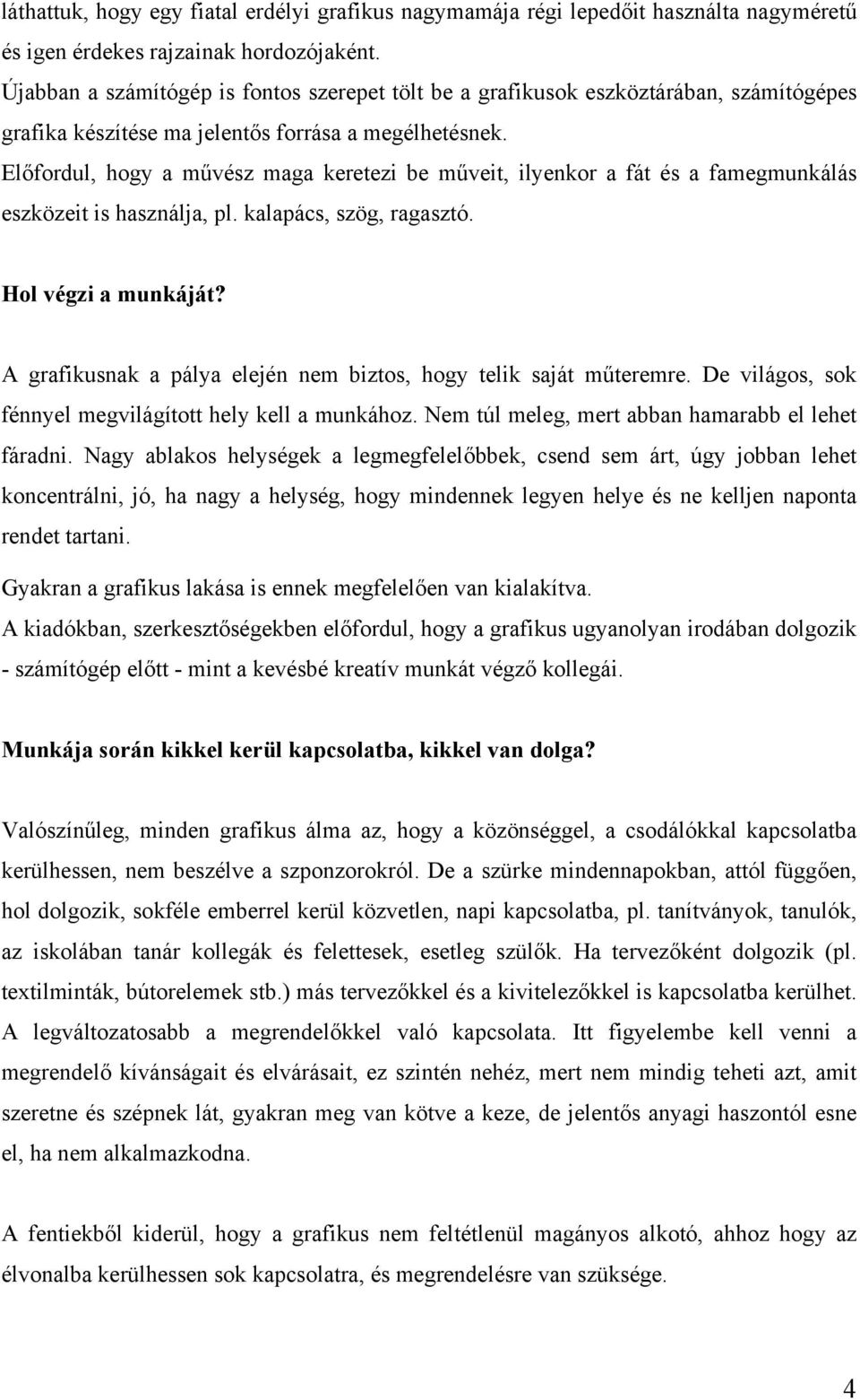 Előfordul, hogy a művész maga keretezi be műveit, ilyenkor a fát és a famegmunkálás eszközeit is használja, pl. kalapács, szög, ragasztó. Hol végzi a munkáját?