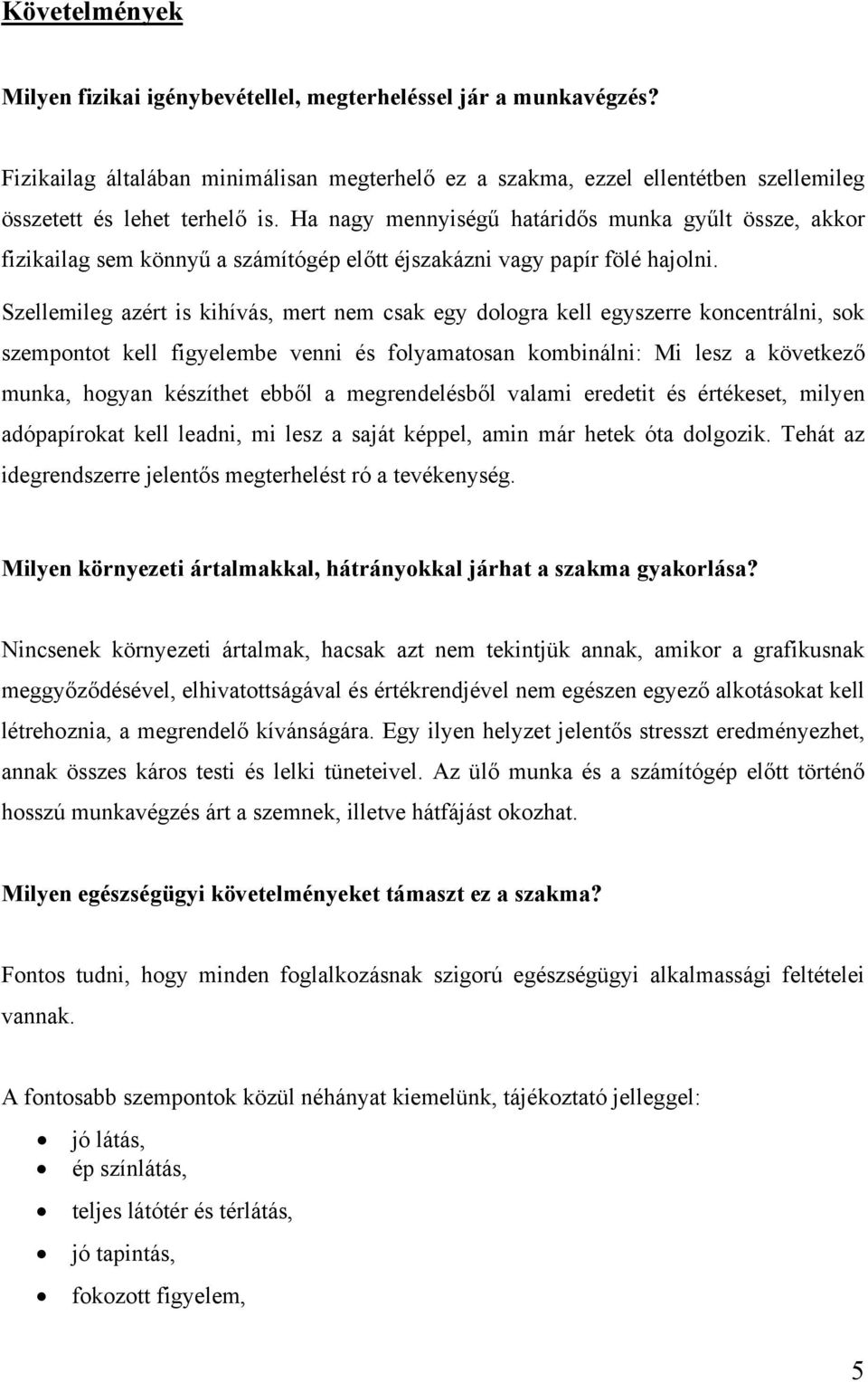 Szellemileg azért is kihívás, mert nem csak egy dologra kell egyszerre koncentrálni, sok szempontot kell figyelembe venni és folyamatosan kombinálni: Mi lesz a következő munka, hogyan készíthet ebből