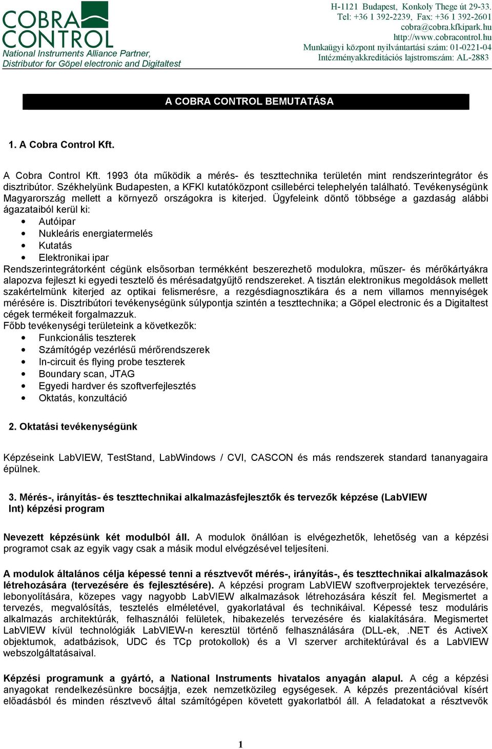 A Cobra Control Kft. 1993 óta működik a mérés- és teszttechnika területén mint rendszerintegrátor és disztribútor. Székhelyünk Budapesten, a KFKI kutatóközpont csillebérci telephelyén található.