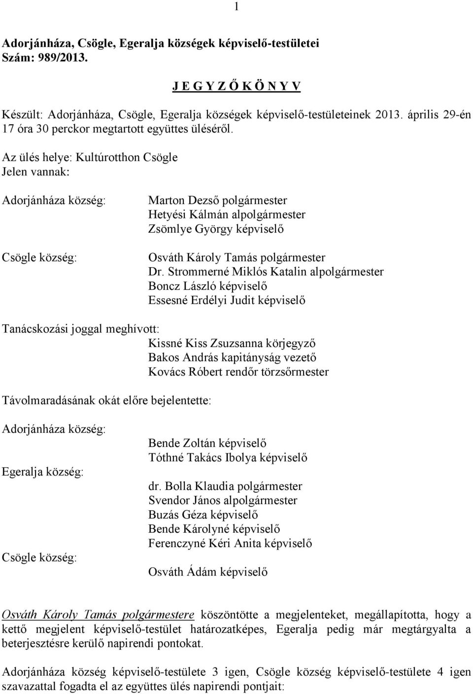 Az ülés helye: Kultúrotthon Csögle Jelen vannak: Adorjánháza község: Csögle község: Marton Dezső polgármester Hetyési Kálmán alpolgármester Zsömlye György képviselő Osváth Károly Tamás polgármester