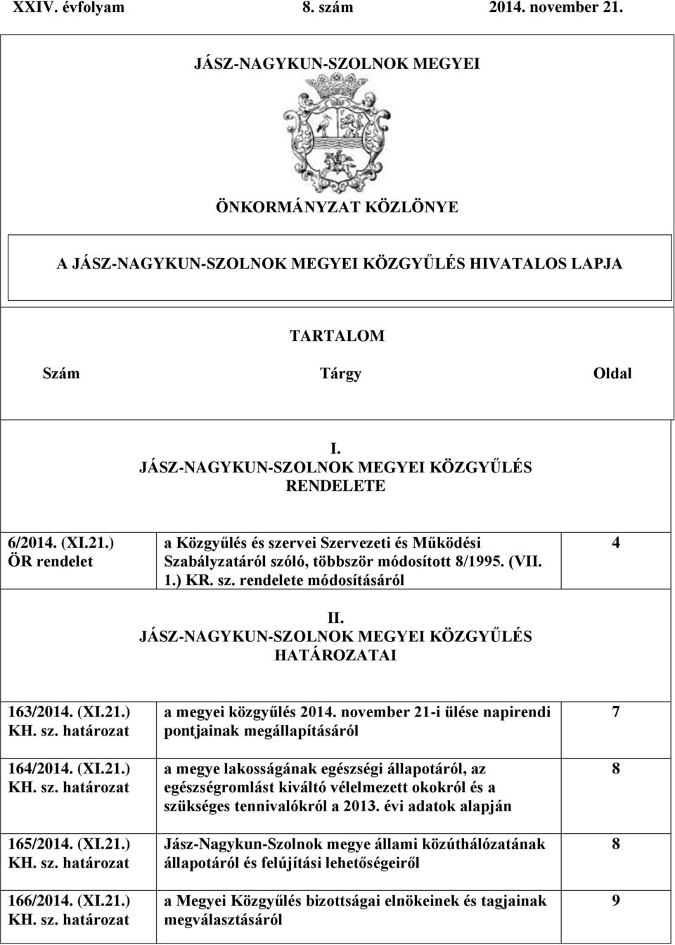 JÁSZ-NAGYKUN-SZOLNOK MEGYEI KÖZGYŰLÉS HATÁROZATAI 4 163/2014. (XI.21.) KH. sz. határozat 164/2014. (XI.21.) KH. sz. határozat 165/2014. (XI.21.) KH. sz. határozat 166/2014. (XI.21.) KH. sz. határozat a megyei közgyűlés 2014.
