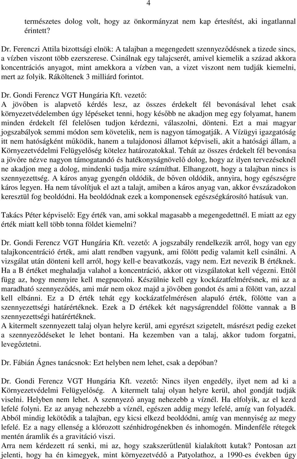 Csinálnak egy talajcserét, amivel kiemelik a század akkora koncentrációs anyagot, mint amekkora a vízben van, a vizet viszont nem tudják kiemelni, mert az folyik. Ráköltenek 3 milliárd forintot. Dr.