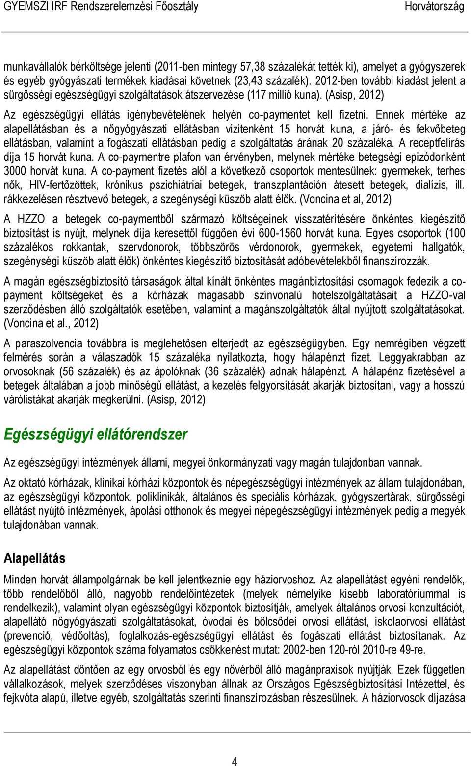 Ennek mértéke az alapellátásban és a nőgyógyászati ellátásban vizitenként 15 horvát kuna, a járó- és fekvőbeteg ellátásban, valamint a fogászati ellátásban pedig a szolgáltatás árának 20 százaléka.