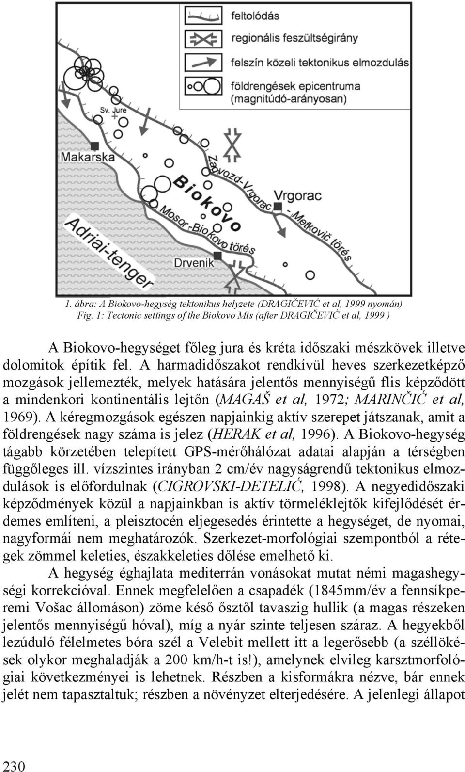 A harmadidőszakot rendkívül heves szerkezetképző mozgások jellemezték, melyek hatására jelentős mennyiségű flis képződött a mindenkori kontinentális lejtőn (MAGAŠ et al, 1972; MARINČIĆ et al, 1969).