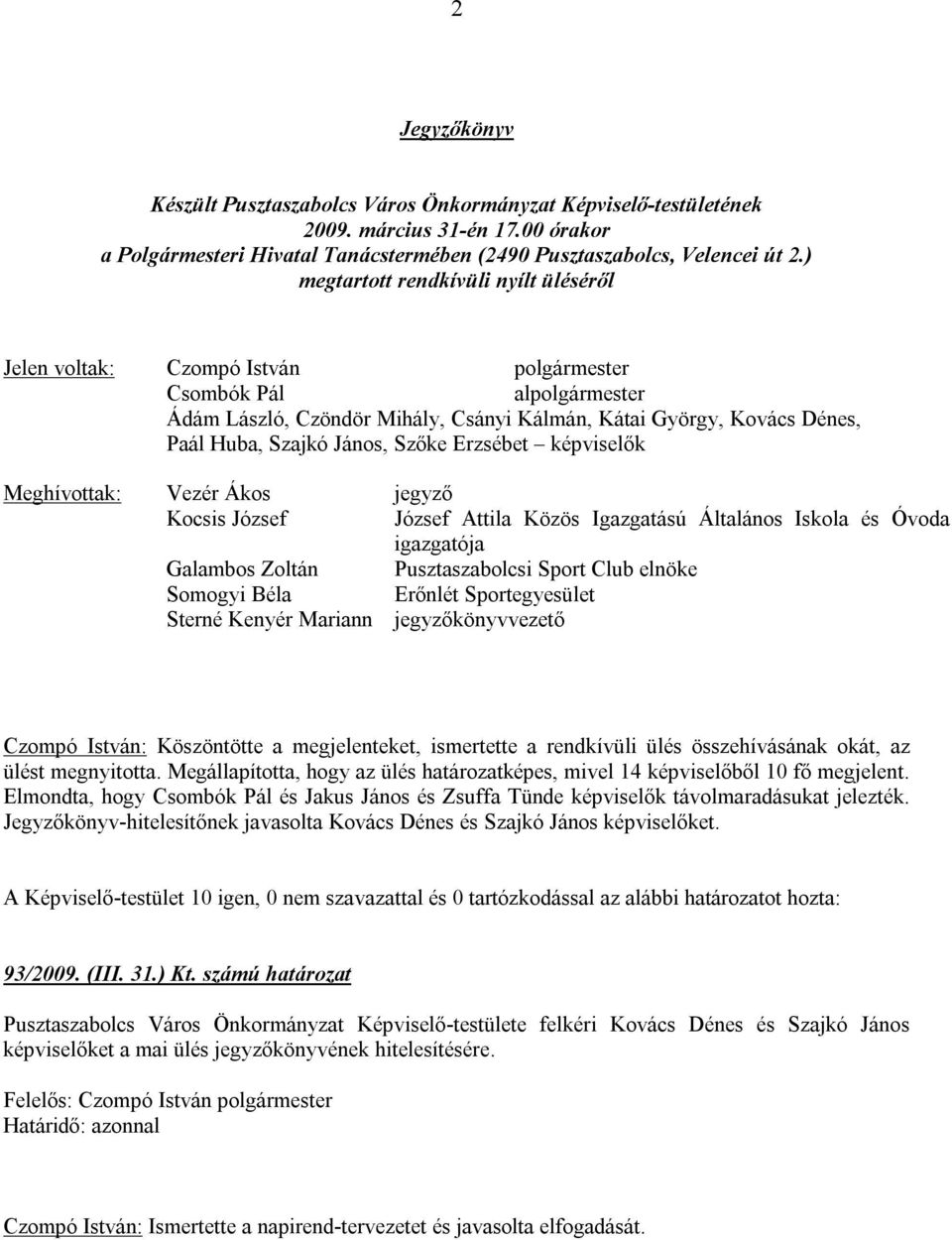 János, Szőke Erzsébet képviselők Meghívottak: Vezér Ákos jegyző Kocsis József József Attila Közös Igazgatású Általános Iskola és Óvoda igazgatója Galambos Zoltán Pusztaszabolcsi Sport Club elnöke