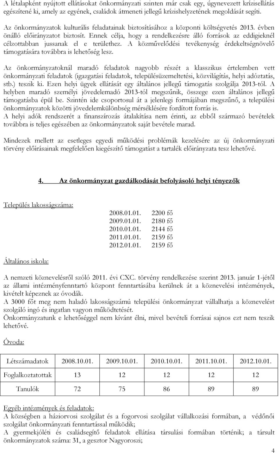 Ennek célja, hogy a rendelkezésre álló források az eddigieknél célzottabban jussanak el e területhez. A közművelődési tevékenység érdekeltségnövelő támogatására továbbra is lehetőség lesz.