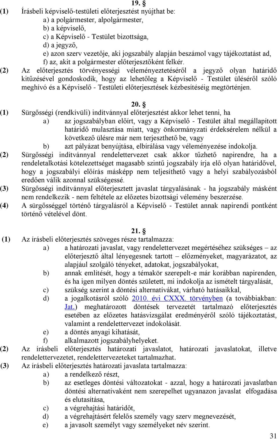 (2) Az előterjesztés törvényességi véleményeztetéséről a jegyző olyan határidő kitűzésével gondoskodik, hogy az lehetőleg a Képviselő - Testület üléséről szóló meghívó és a Képviselő - Testületi
