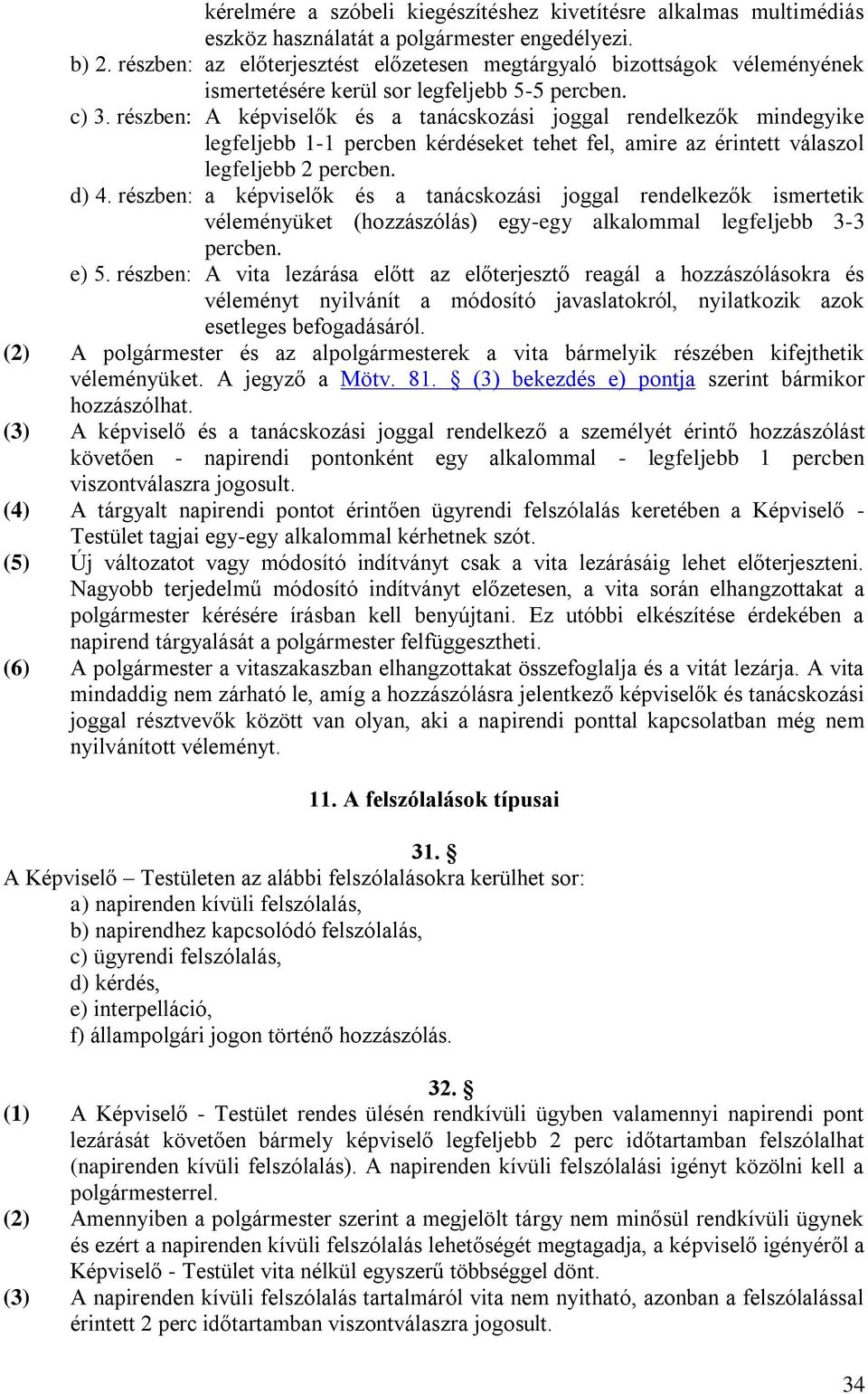 részben: A képviselők és a tanácskozási joggal rendelkezők mindegyike legfeljebb 1-1 percben kérdéseket tehet fel, amire az érintett válaszol legfeljebb 2 percben. d) 4.