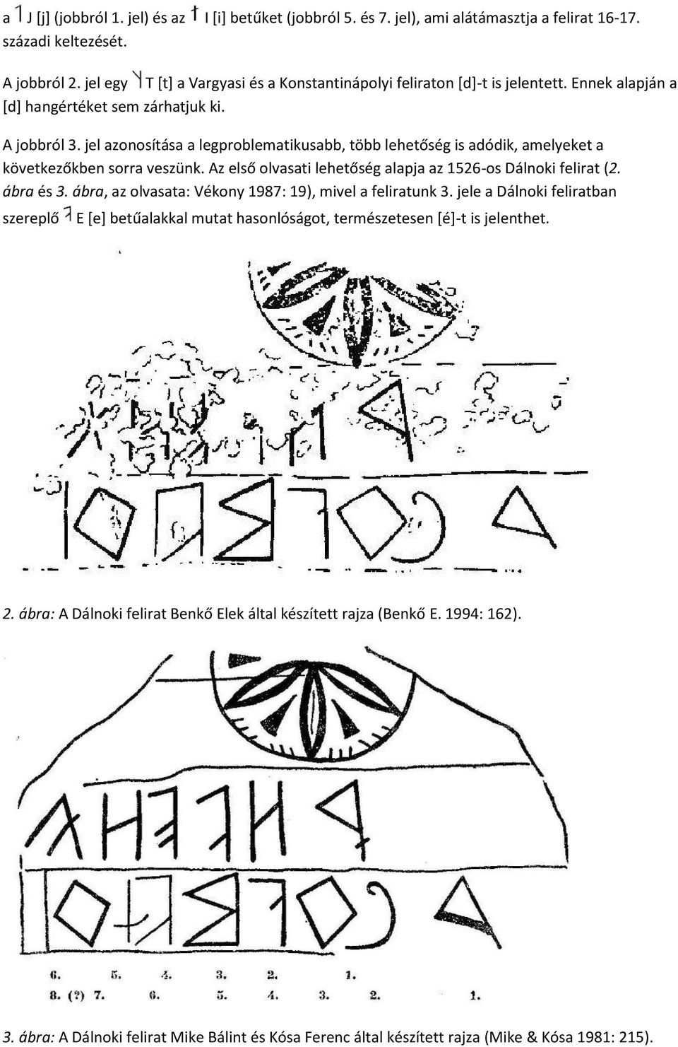 jel azonosítása a legproblematikusabb, több lehetőség is adódik, amelyeket a következőkben sorra veszünk. Az első olvasati lehetőség alapja az 1526-os Dálnoki felirat (2. ábra és 3.