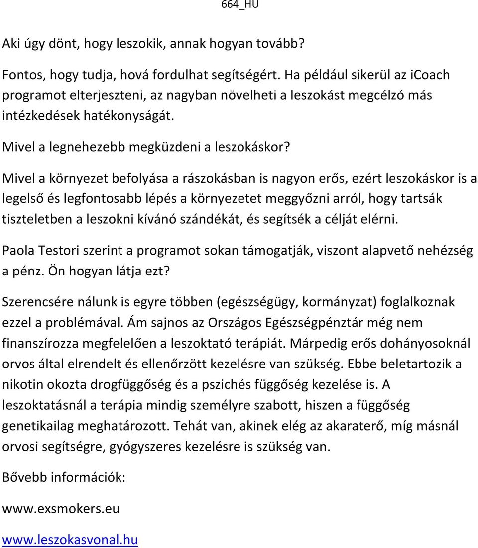 Mivel a környezet befolyása a rászokásban is nagyon erős, ezért leszokáskor is a legelső és legfontosabb lépés a környezetet meggyőzni arról, hogy tartsák tiszteletben a leszokni kívánó szándékát, és