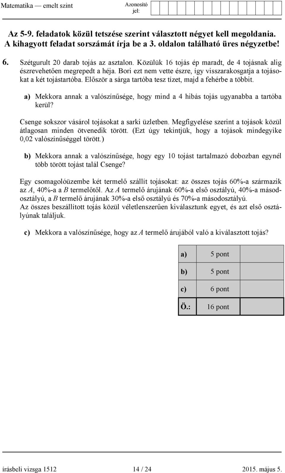 Először a sárga tartóba tesz tízet, majd a fehérbe a többit. a) Mekkora annak a valószínűsége, hogy mind a 4 hibás tojás ugyanabba a tartóba kerül? Csenge sokszor vásárol tojásokat a sarki üzletben.