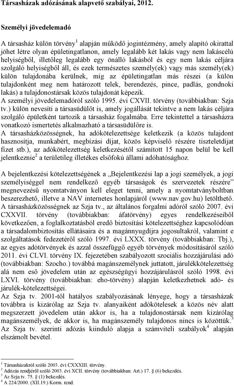 illetőleg legalább egy önálló lakásból és egy nem lakás céljára szolgáló helyiségből áll, és ezek természetes személy(ek) vagy más személy(ek) külön tulajdonába kerülnek, míg az épületingatlan más