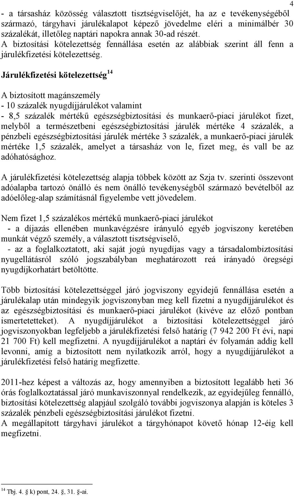 Járulékfizetési kötelezettség 14 A biztosított magánszemély - 10 százalék nyugdíjjárulékot valamint - 8,5 százalék mértékű egészségbiztosítási és munkaerő-piaci járulékot fizet, melyből a