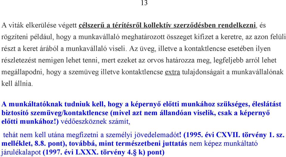 Az üveg, illetve a kontaktlencse esetében ilyen részletezést nemigen lehet tenni, mert ezeket az orvos határozza meg, legfeljebb arról lehet megállapodni, hogy a szemüveg illetve kontaktlencse extra