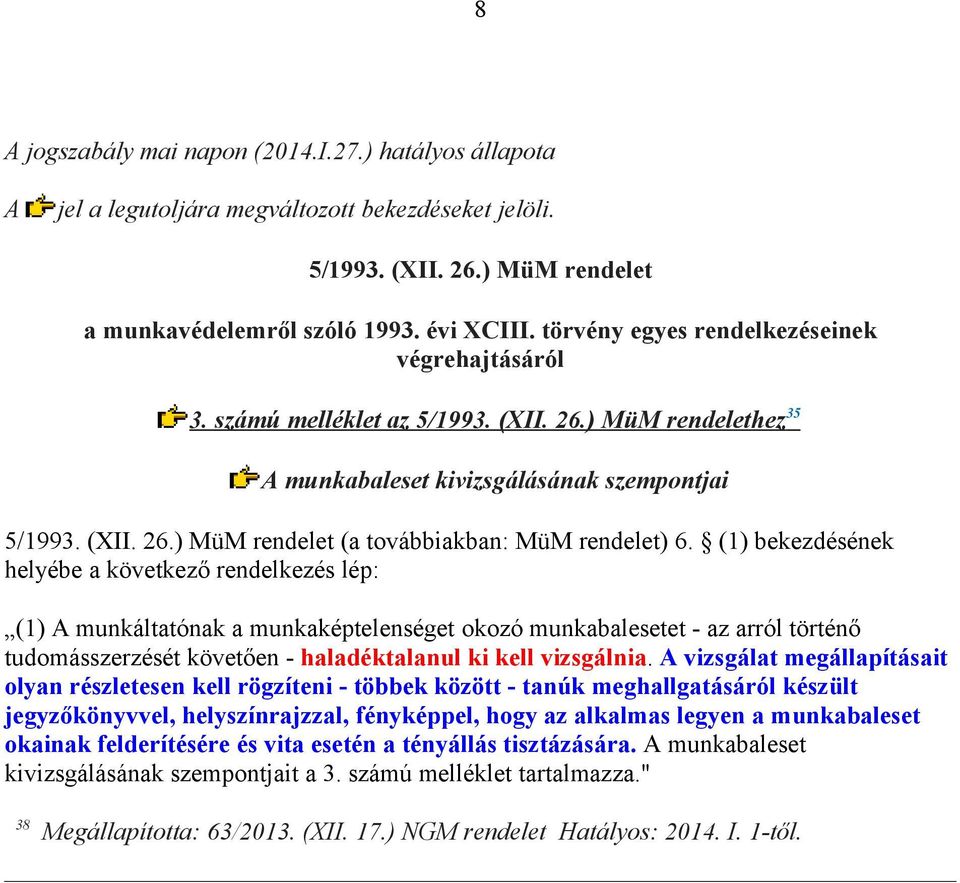 (1) bekezdésének helyébe a következő rendelkezés lép: (1) A munkáltatónak a munkaképtelenséget okozó munkabalesetet - az arról történő tudomásszerzését követően - haladéktalanul ki kell vizsgálnia.