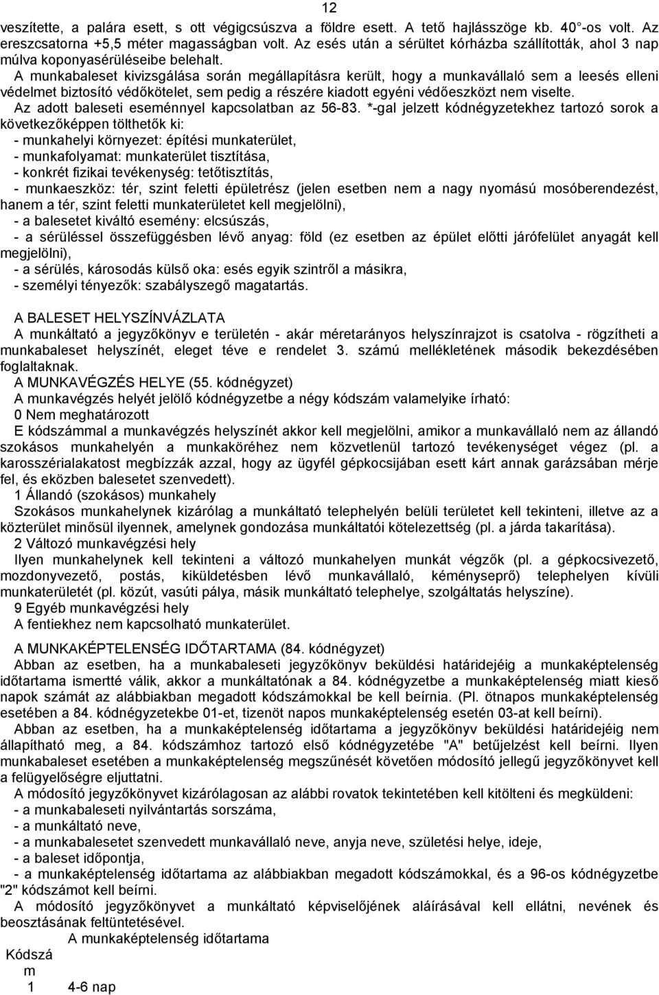 A munkabaleset kivizsgálása során megállapításra került, hogy a munkavállaló sem a leesés elleni védelmet biztosító védőkötelet, sem pedig a részére kiadott egyéni védőeszközt nem viselte.