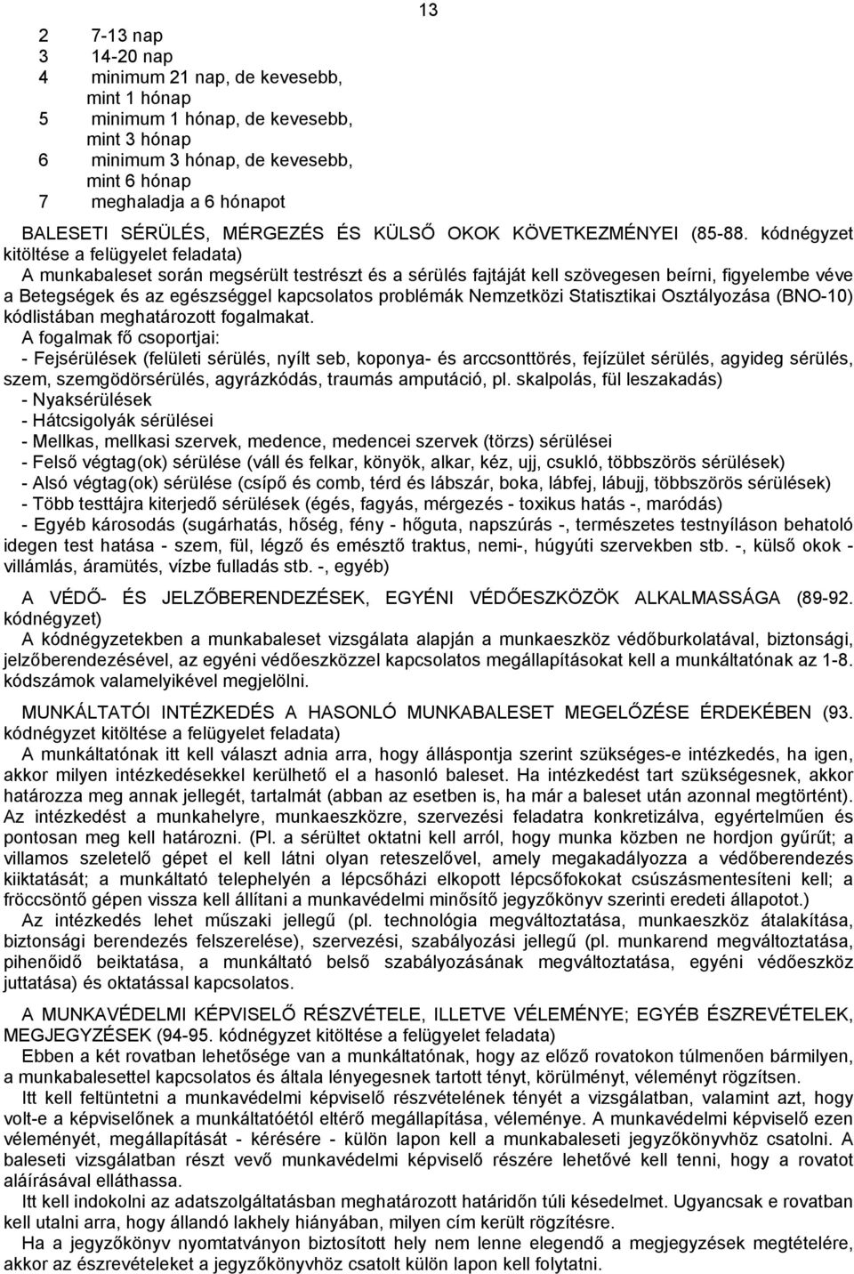 kódnégyzet kitöltése a felügyelet feladata) A munkabaleset során megsérült testrészt és a sérülés fajtáját kell szövegesen beírni, figyelembe véve a Betegségek és az egészséggel kapcsolatos problémák