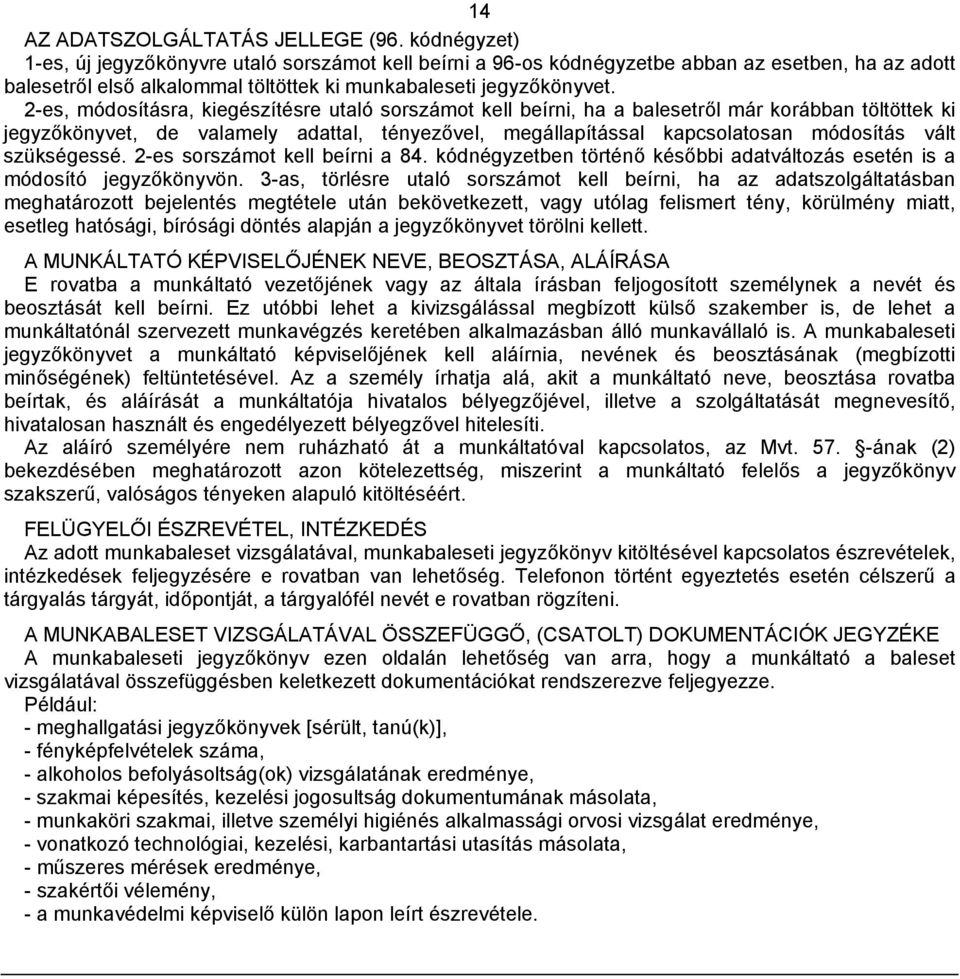 2-es, módosításra, kiegészítésre utaló sorszámot kell beírni, ha a balesetről már korábban töltöttek ki jegyzőkönyvet, de valamely adattal, tényezővel, megállapítással kapcsolatosan módosítás vált