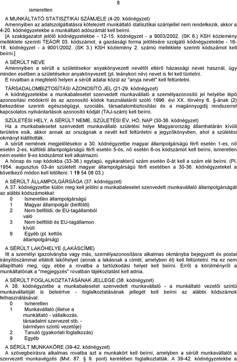 kódszámot, a gazdasági forma jelölésére szolgáló kódnégyzetekbe - 16-18. kódnégyzet - a 9001/2002. (SK 3.) KSH közlemény 2. számú melléklete szerinti kódszámot kell beírni.