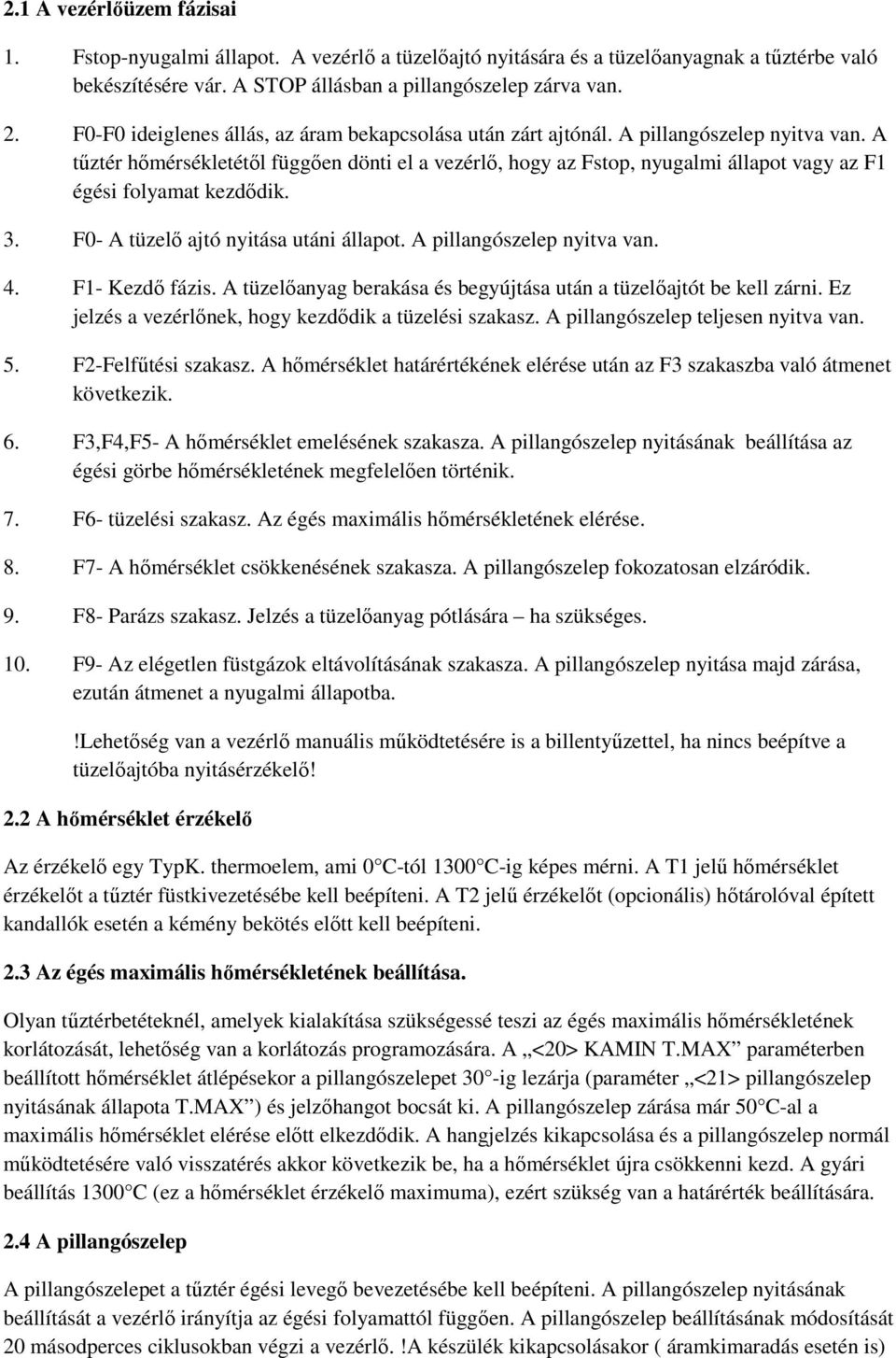 A tűztér hőmérsékletétől függően dönti el a vezérlő, hogy az Fstop, nyugalmi állapot vagy az F1 égési folyamat kezdődik. 3. F0- A tüzelő ajtó nyitása utáni állapot. A pillangószelep nyitva van. 4.