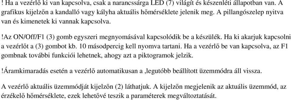 10 másodpercig kell nyomva tartani. Ha a vezérlő be van kapcsolva, az F1 gombnak további funkciói lehetnek, ahogy azt a piktogramok jelzik.