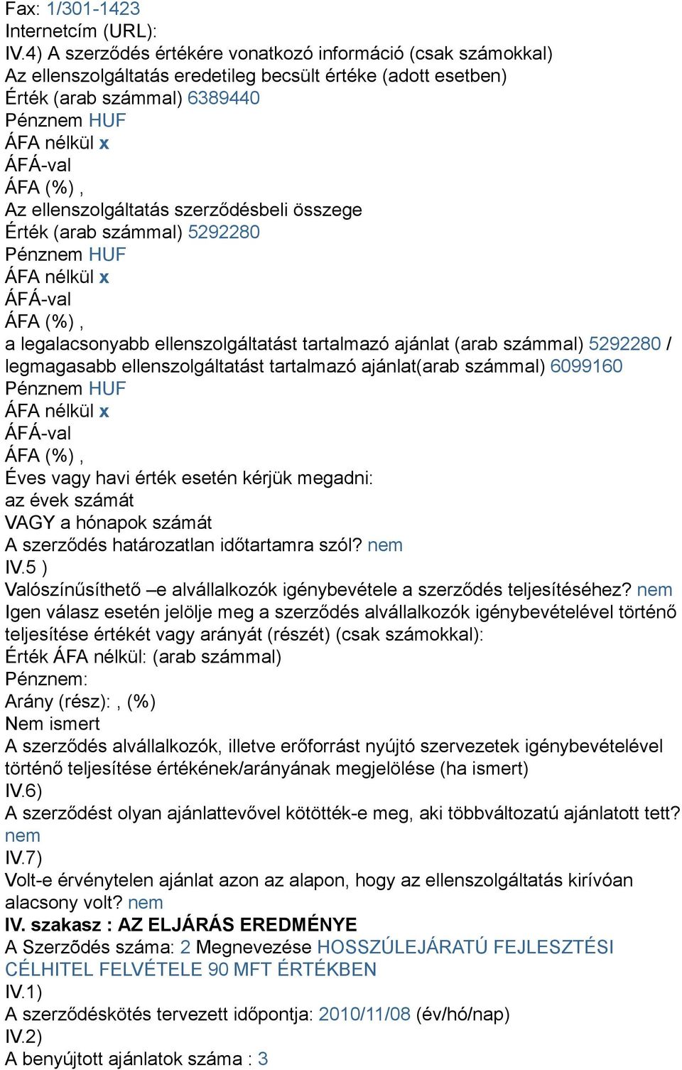 Érték (arab számmal) 5292280 a legalacsonyabb ellenszolgáltatást tartalmazó ajánlat (arab számmal) 5292280 / legmagasabb ellenszolgáltatást tartalmazó ajánlat(arab számmal) 6099160 Éves vagy havi