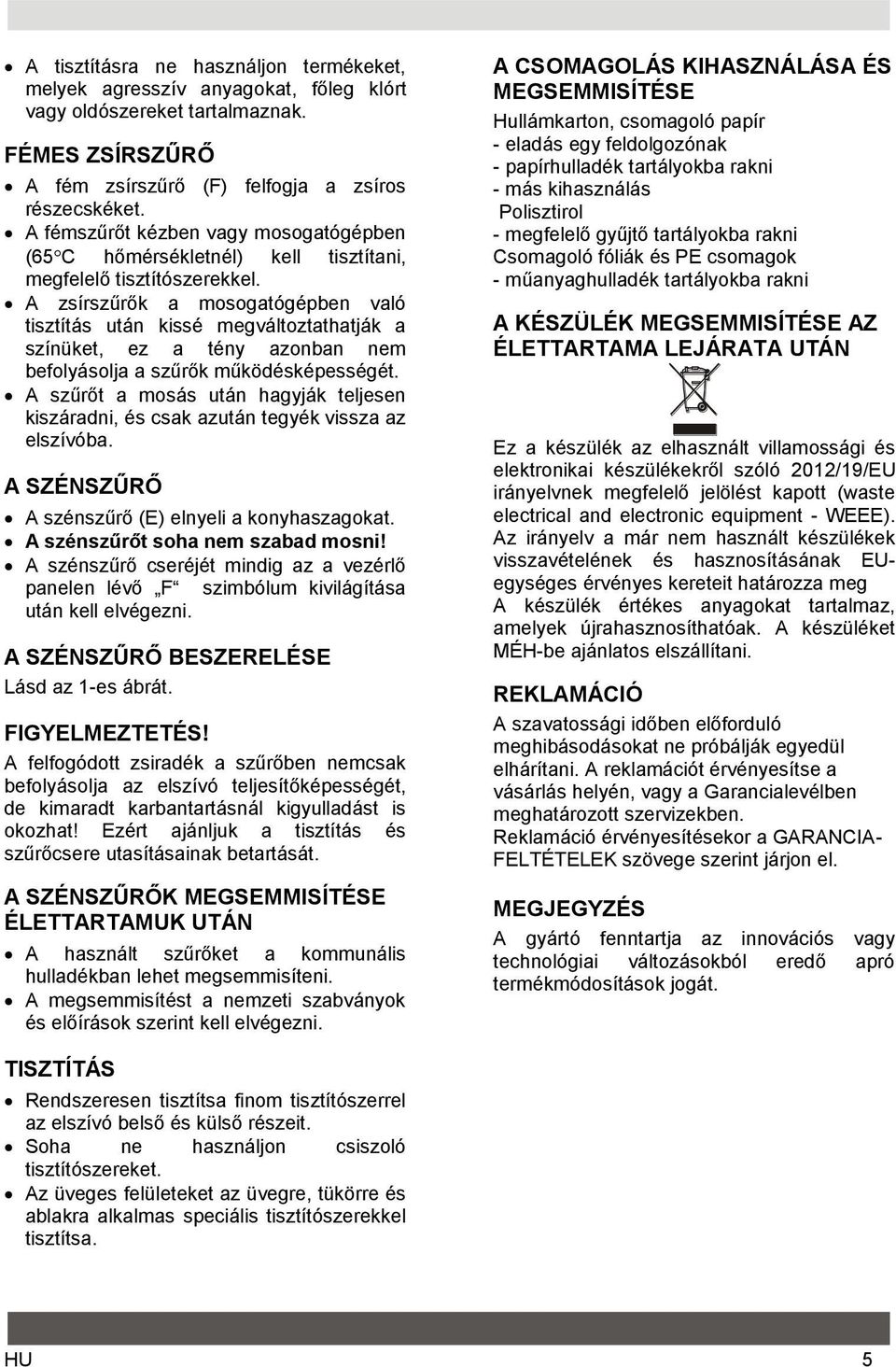 A zsírszűrők a mosogatógépben való tisztítás után kissé megváltoztathatják a színüket, ez a tény azonban nem befolyásolja a szűrők működésképességét.