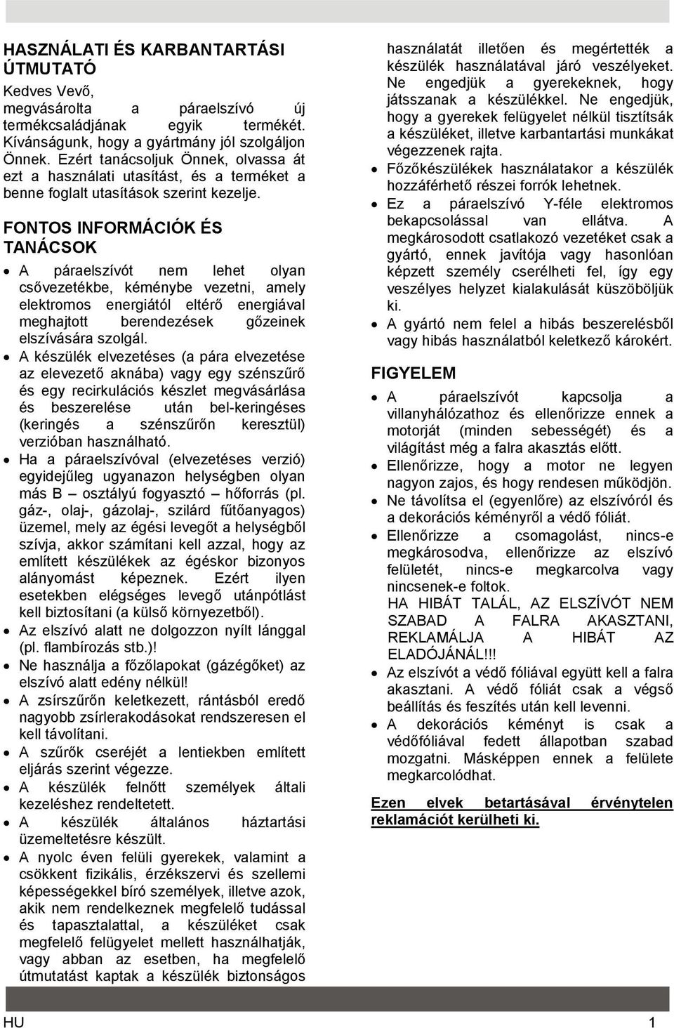 FONTOS INFORMÁCIÓK ÉS TANÁCSOK A páraelszívót nem lehet olyan csővezetékbe, kéménybe vezetni, amely elektromos energiától eltérő energiával meghajtott berendezések gőzeinek elszívására szolgál.