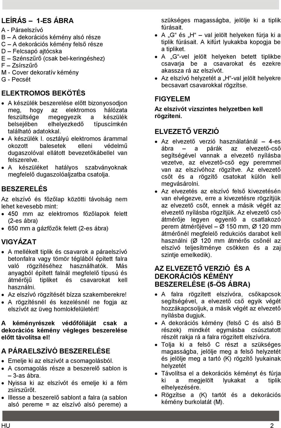A készülék I. osztályú elektromos árammal okozott balesetek elleni védelmű dugaszolóval ellátott bevezetőkábellel van felszerelve.