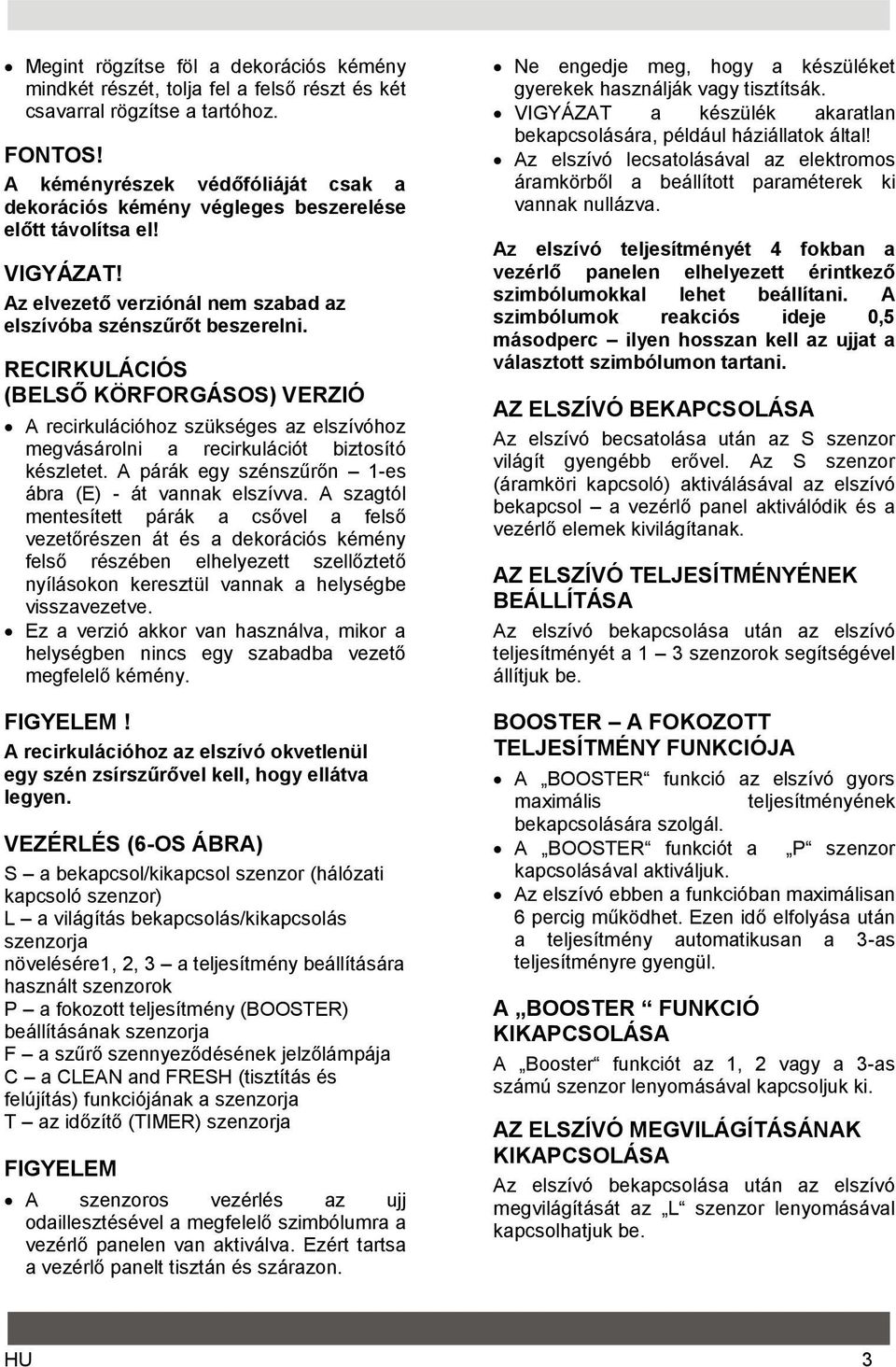 RECIRKULÁCIÓS (BELSŐ KÖRFORGÁSOS) VERZIÓ A recirkulációhoz szükséges az elszívóhoz megvásárolni a recirkulációt biztosító készletet. A párák egy szénszűrőn 1-es ábra (E) - át vannak elszívva.