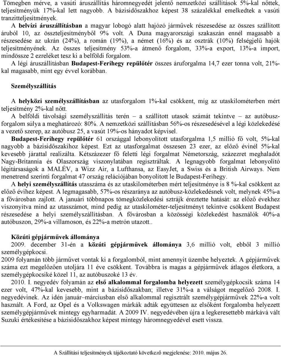 A belvízi áruszállításban a magyar lobogó alatt hajózó járművek részesedése az összes szállított áruból 10, az összteljesítményből 9% volt.