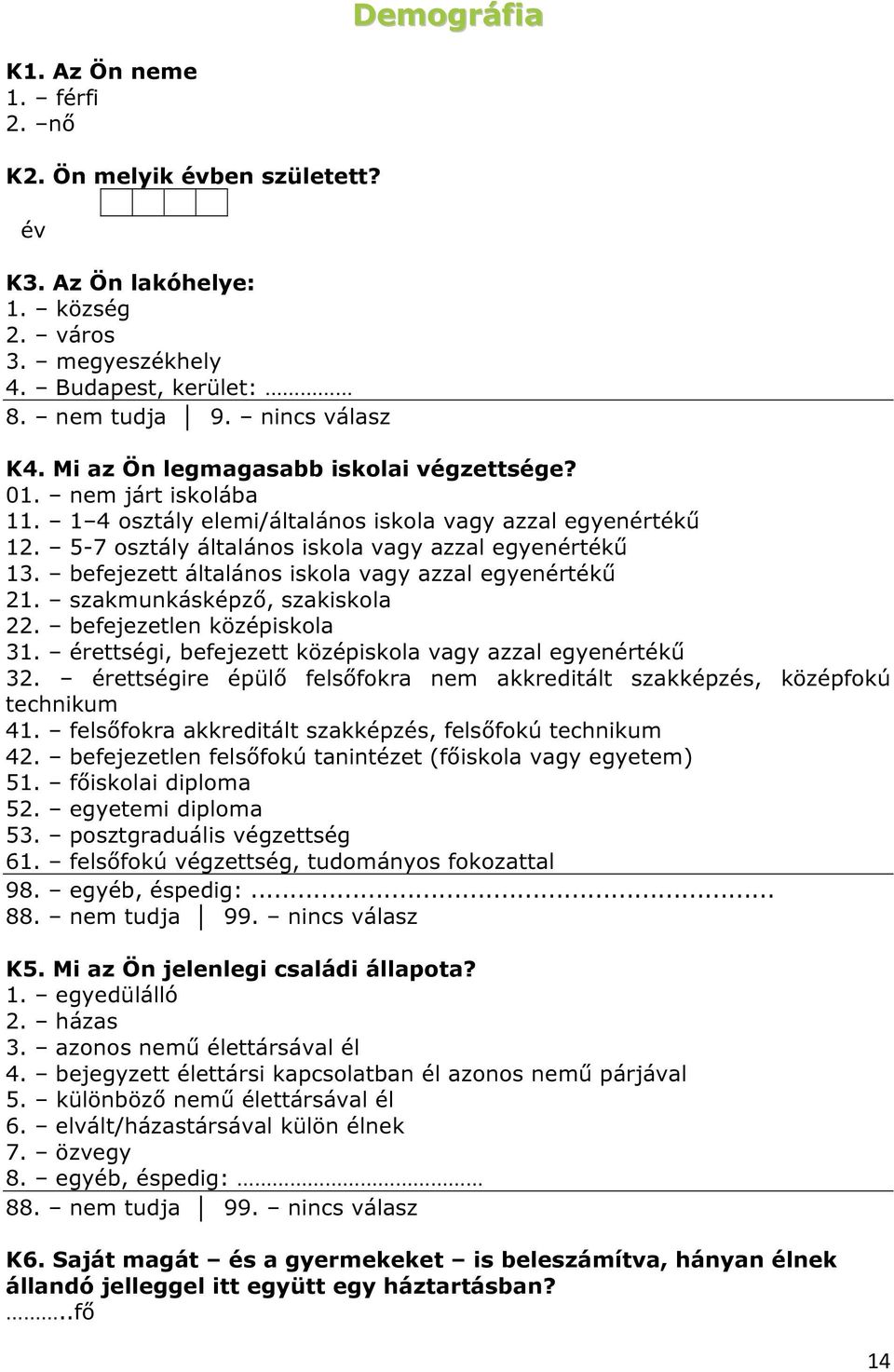 szakmunkásképző, szakiskola 22. befejezetlen középiskola 31. érettségi, befejezett középiskola vagy azzal egyenértékű 32.