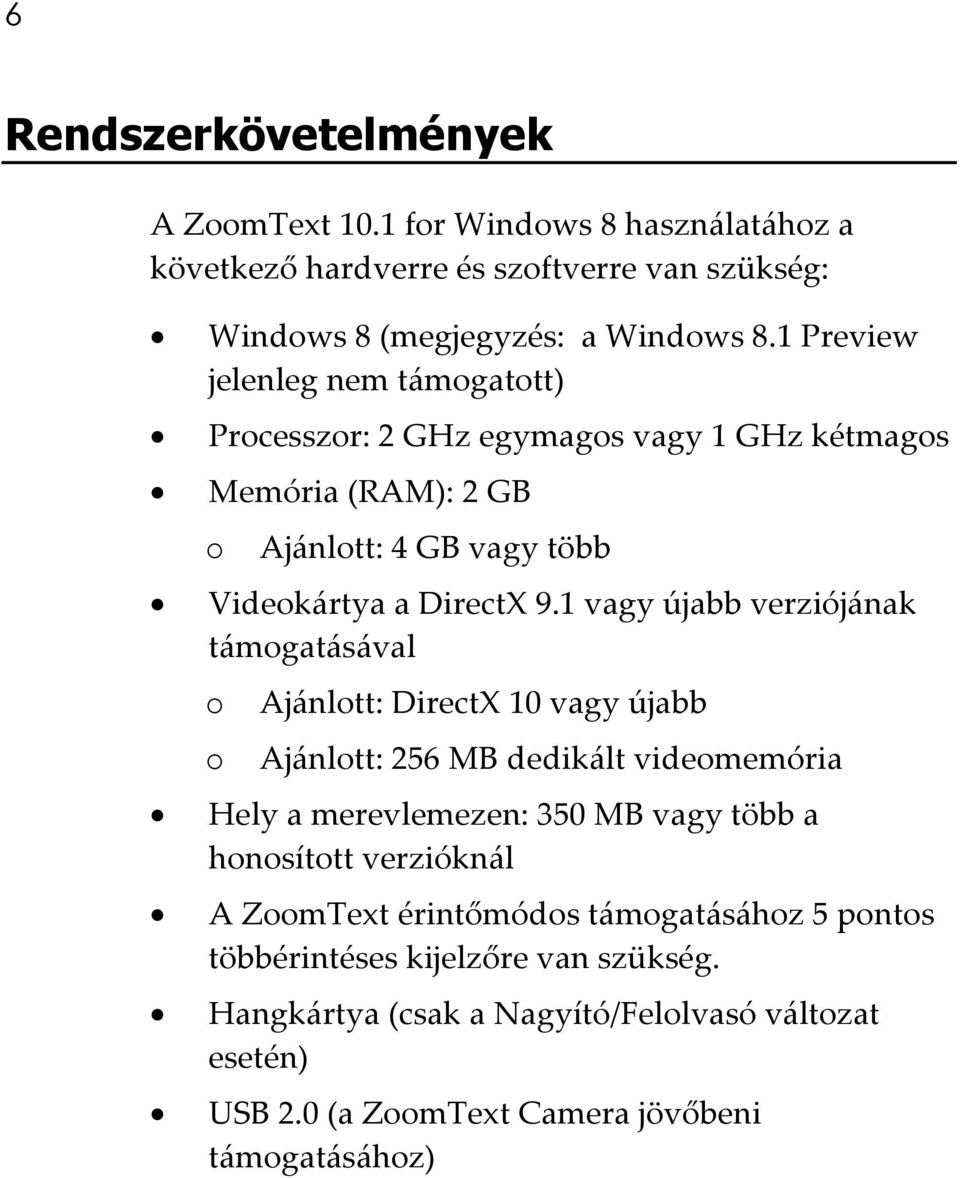 1 vagy újabb verziójának támogatásával o o Ajánlott: DirectX 10 vagy újabb Ajánlott: 256 MB dedikált videomemória Hely a merevlemezen: 350 MB vagy több a honosított