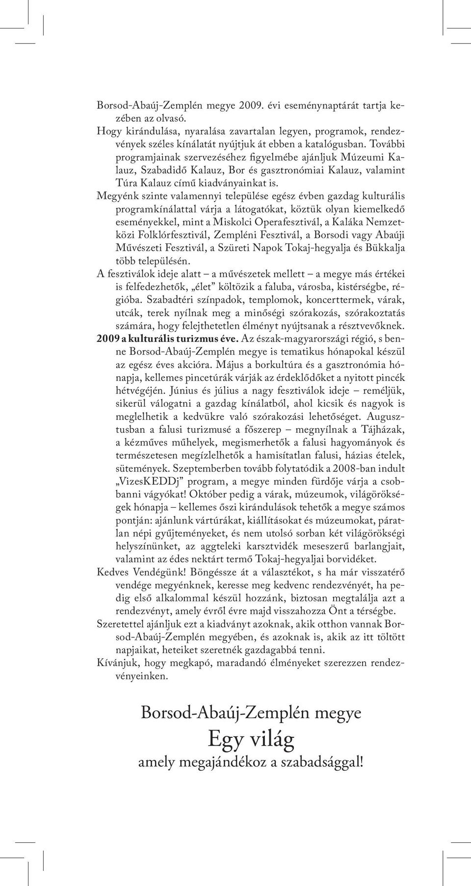 Megyénk szinte valamennyi települése egész évben gazdag kulturális programkínálattal várja a látogatókat, köztük olyan kiemelkedő eseményekkel, mint a Miskolci Operafesztivál, a Kaláka Nemzetközi