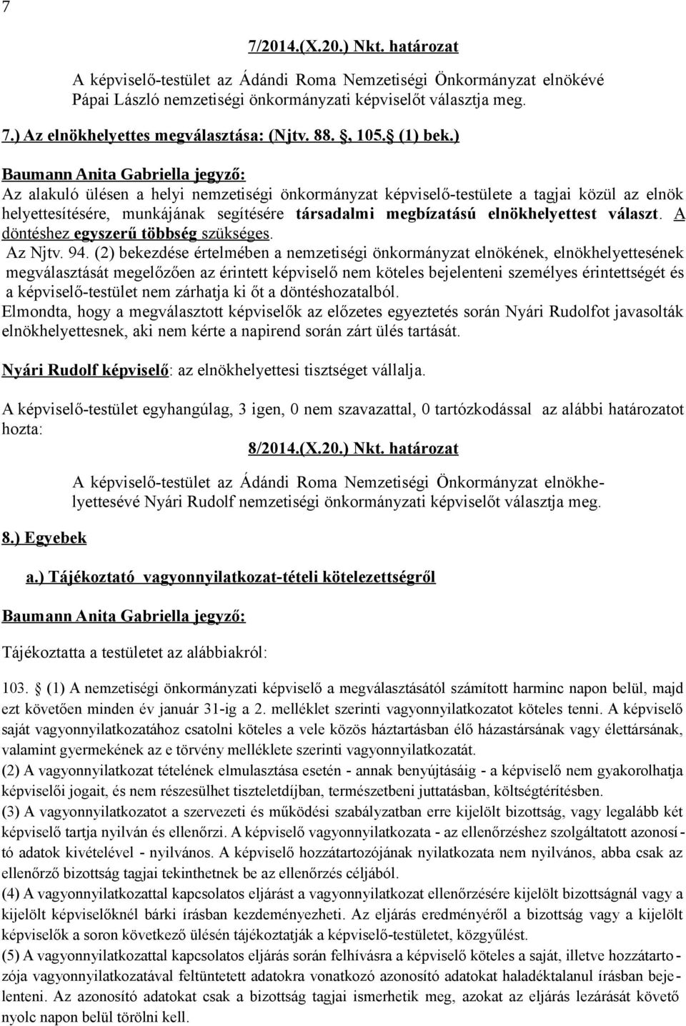 ) Az alakuló ülésen a helyi nemzetiségi önkormányzat képviselő-testülete a tagjai közül az elnök helyettesítésére, munkájának segítésére társadalmi megbízatású elnökhelyettest választ.