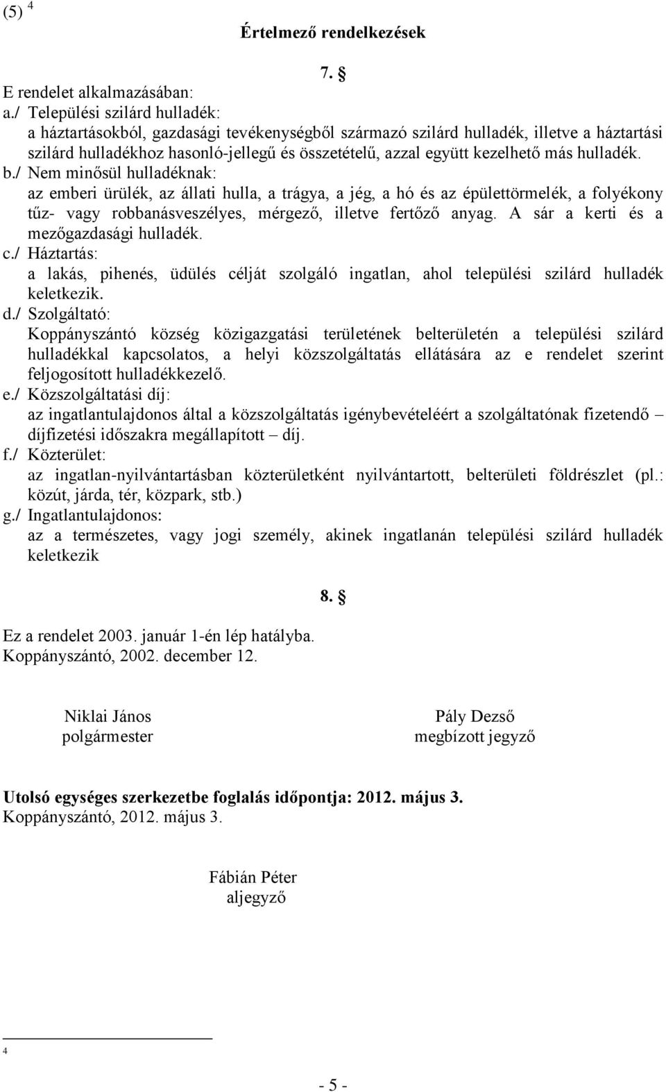 más hulladék. b./ Nem minősül hulladéknak: az emberi ürülék, az állati hulla, a trágya, a jég, a hó és az épülettörmelék, a folyékony tűz- vagy robbanásveszélyes, mérgező, illetve fertőző anyag.