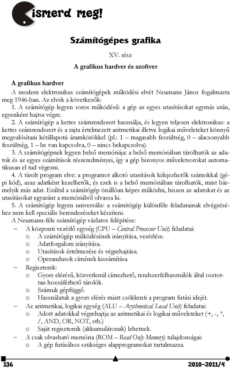 . A számítógép a kettes számrendszert használja, és legyen teljesen elektronikus: a kettes számrendszert és a rajta értelmezett aritmetikai illetve logikai műveleteket könnyű megvalósítani