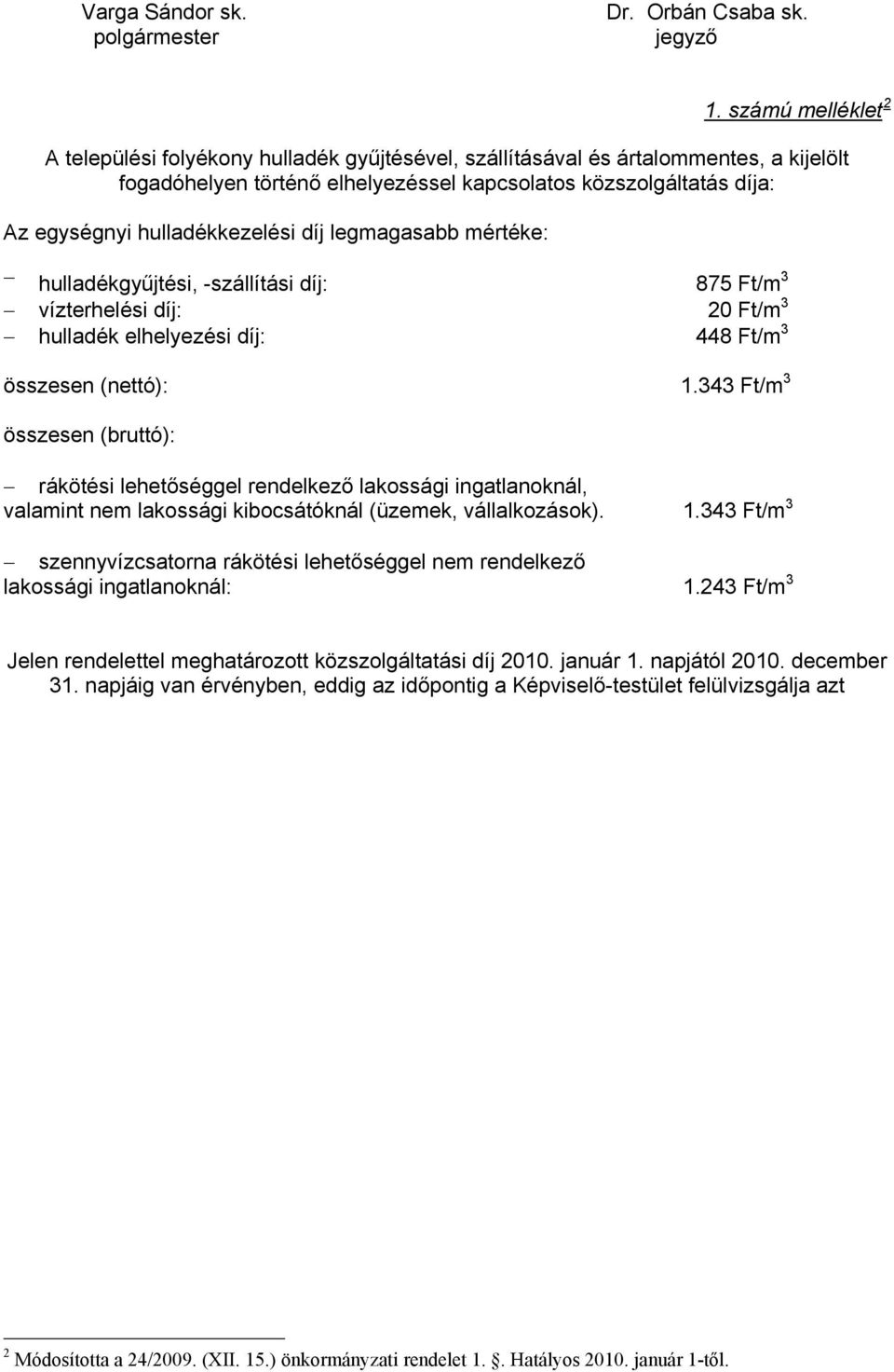 hulladékkezelési díj legmagasabb mértéke: hulladékgyűjtési, -szállítási díj: 875 Ft/m 3 vízterhelési díj: 20 Ft/m 3 hulladék elhelyezési díj: 448 Ft/m 3 összesen (nettó): 1.