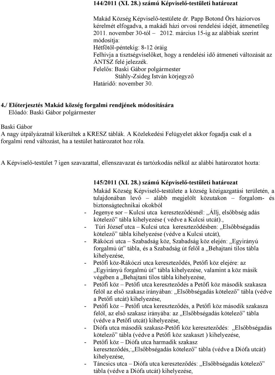 Felelős: polgármester Határidő: november 30. 4./ Előterjesztés Makád község forgalmi rendjének módosítására Előadó: polgármester A nagy útpályázatnál kikerültek a KRESZ táblák.