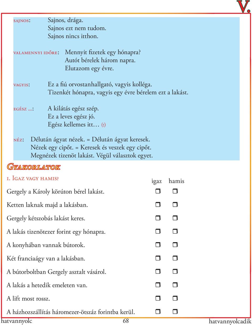 = Délután ágyat keresek. Nézek egy cipőt. = Keresek és veszek egy cipőt. Megnézek tizenöt lakást. Végül választok egyet. Gyakorlatok 1. Igaz vagy hamis? Gergely a Károly körúton bérel lakást.